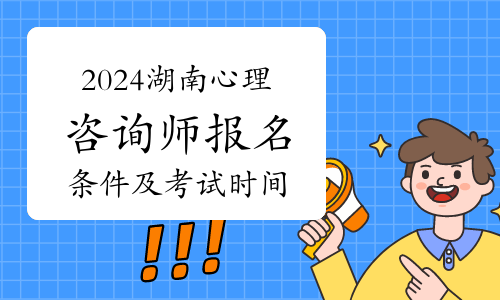 2024年湖南心理咨询师报名条件及考试时间
